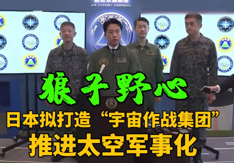 日本加速太空军事化布局：拟组建“宇宙作战集团”应对轨道安全挑战